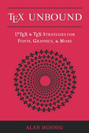 Tex Unbound: Latex and Tex Strategies for Fonts, Graphics, and More