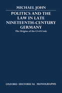 Politics and the Law in Late Nineteenth-Century Germany: The Origins of the Civil Code
