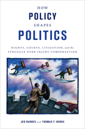 How Policy Shapes Politics Rights, Courts, Litigation, and the Struggle Over Injury Compensation