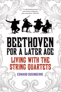 Beethoven for a Later Age: Living With the String Quartets