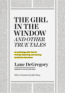 "the Girl in the Window" and Other True Tales: an Anthology With Tips for Finding, Reporting, and Writing Nonfiction Narratives