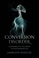 Conversion Disorder: Listening to the Body in Psychoanalysis