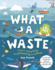 What a Waste: Rubbish, Recycling, and Protecting Our Planet