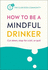 How to Be a Mindful Drinker: Cut Down, Stop for a Bit, Or Quit (Club Soda Community)