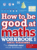 How to Be Good at Maths Workbook 1, Ages 7-9 (Key Stage 2): the Simplest-Ever Visual Workbook