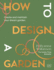 How to Design a Garden: Create and Maintain Your Dream Garden