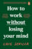 How to Work Without Losing Your Mind