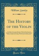 The History of the Violin: and Other Instruments Played on With the Bow From the Remotest Times to the Present, Also, an Account of the Principal Makers, English and Foreign, With Numerous Illustrations (Classic Reprint)