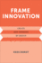 Frame Innovation: Create New Thinking By Design (Design Thinking, Design Theory)