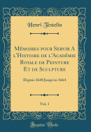 M�moires Pour Servir a L'Histoire De L'Acad�mie Royale De Peinture Et De Sculpture, Vol. 1: Depuis 1648 Jusqu'En 1664 (Classic Reprint)