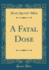 A Fatal Dose (Classic Reprint)