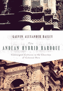 The Andean Hybrid Baroque Convergent Cultures in the Churches of Colonial Peru
