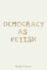 Democracy as Fetish Format: Pb-Paperback