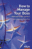 How to Manage Your Boss: Developing the Perfect Working Relationship: Or Colleagues, Or Anybody Else You Need to Develop a Good and Profitable Relationship With
