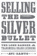 Selling the Silver Bullet: the Lone Ranger and Transmedia Brand Licensing (Texas Film and Media Studies Series)