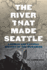 The River That Made Seattle: a Human and Natural History of the Duwamish