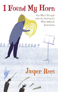 I Found My Horn: One Man's Struggle With the Orchestra's Most Difficult Instrument