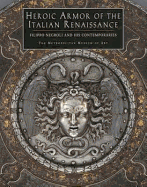 Heroic Armor of the Italian Renaissance Filippo Negroli and His Contemporaries