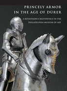 Princely Armor in the Age of D�rer: a Renaissance Masterpiece in the Philadelphia Museum of Art