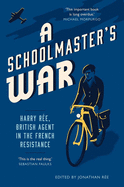 A Schoolmasters War: Harry Ree-a British Agent in the French Resistance