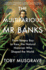 The Multifarious Mr. Banks: From Botany Bay to Kew, the Natural Historian Who Shaped the World