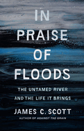 In Praise of Floods: the Untamed River and the Life It Brings (Yale Agrarian Studies Series)
