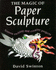 The Magic of Paper Sculpture: Sixteen Exciting and Creative Projects