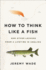 How to Think Like a Fish: and Other Lessons From a Lifetime in Angling