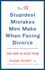 The 10 Stupidest Mistakes Men Make When Facing Divorce: and How to Avoid Them