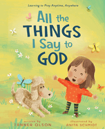 All the Things I Say to God: Learning to Pray Anytime, Anywhere