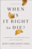 When is It Right to Die? : a Comforting and Surprising Look at Death and Dying
