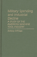 Military Spending and Industrial Decline: a Study of the American Machine Tool Industry (Contributions in Economics and Economic History)