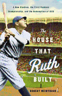 The House That Ruth Built: a New Stadium, the First Yankees Championship, and the Redemption of 1923