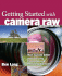 Getting Started With Camera Raw: How to Make Better Pictures Using Photoshop and Photoshop Elements