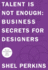 Talent is Not Enough: Business Secrets for Designers