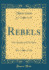 Rebels: Into Anarchy and Out Again (Classic Reprint)