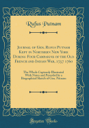 Journal of Gen. Rufus Putnam Kept in Northern New York During Four Campaigns of the Old French and Indian War, 1757 1760: the Whole Copiously Illustrated With Notes and Preceded By a Biographical Sketch of Gen. Putnam (Classic Reprint)