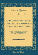 Animadversions on the Library and Catalogues of the British Museum: a Reply to Mr. Panizzi's Statement; and a Correspondence With That Officer and the Trustees (Classic Reprint)