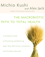 The Macrobiotic Path to Total Health: a Complete Guide to Naturally Preventing and Relieving More Than 200 Chronic Conditions and Disorders