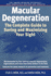 Macular Degeneration: the Complete Guide to Saving and Maximizing Your Sight