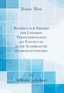 Beitr�ge Zur Theorie Der Linearen Transformationen Als Einleitung in Die Algebraische Invariantentheorie