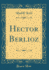 Hector Berlioz Classic Reprint