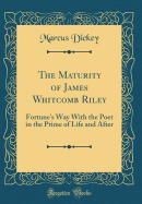 The Maturity of James Whitcomb Riley: Fortune's Way With the Poet in the Prime of Life and After (Classic Reprint)