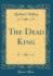 The Dead King (Classic Reprint)