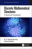 Discrete Mathematical Structures: a Succinct Foundation (Mathematics and Its Applications: Modelling, Engineering, and Social Sciences)