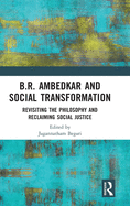 B.R. Ambedkar and Social Transformation: Revisiting the Philosophy and Reclaiming Social Justice