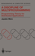 A Discipline of Multiprogramming: Programming Theory for Distributed Applications (Monographs in Computer Science)