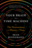 Your Brain is a Time Machine: the Neuroscience and Physics of Time