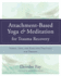 Attachment-Based Yoga & Meditation for Trauma Recovery: Simple, Safe, and Effective Practices for Therapy