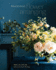 Seasonal Flower Arranging: Fill Your Home With Blooms, Branches, and Foraged Materials All Year Round